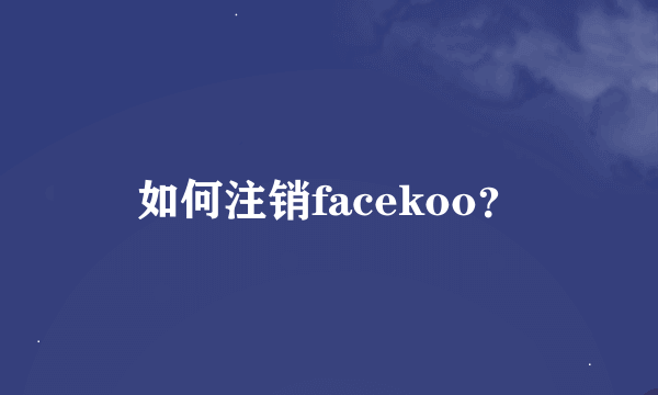 如何注销facekoo？