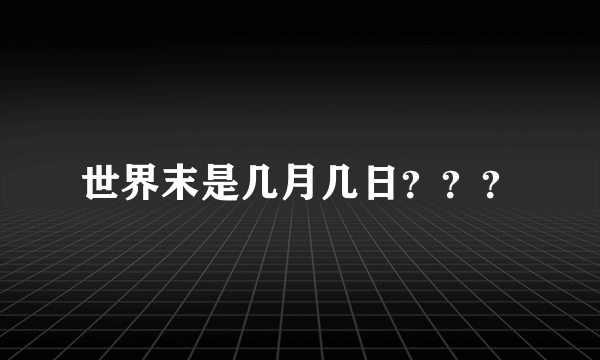 世界末是几月几日？？？