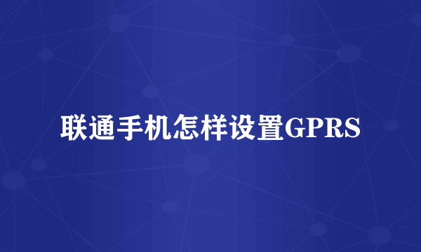 联通手机怎样设置GPRS