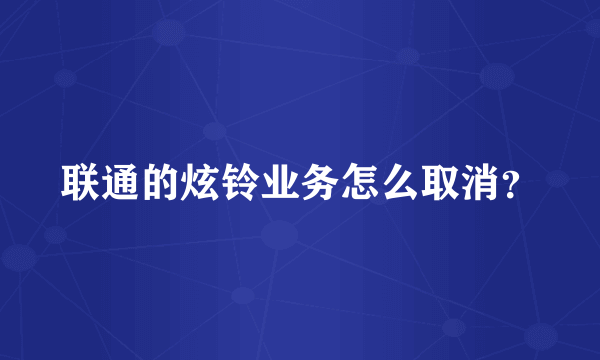 联通的炫铃业务怎么取消？