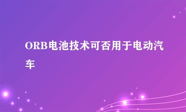 ORB电池技术可否用于电动汽车