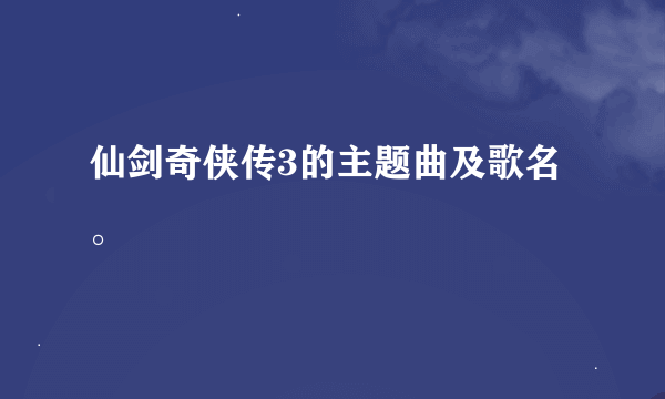 仙剑奇侠传3的主题曲及歌名。