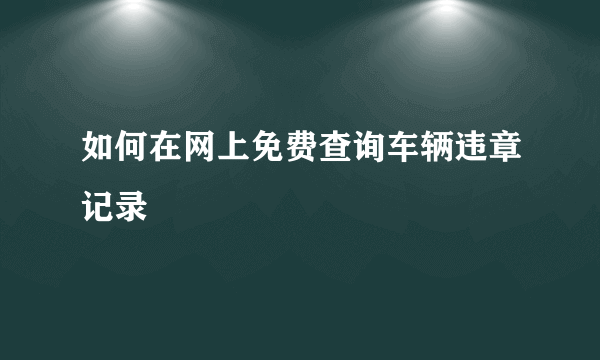 如何在网上免费查询车辆违章记录