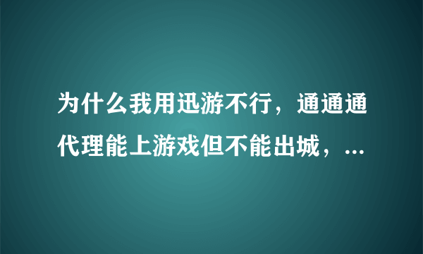 为什么我用迅游不行，通通通代理能上游戏但不能出城，别的老是什么服务区列表读取失败！