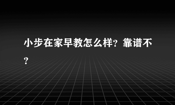 小步在家早教怎么样？靠谱不？