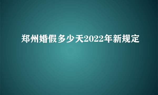 郑州婚假多少天2022年新规定