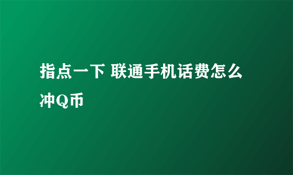 指点一下 联通手机话费怎么冲Q币