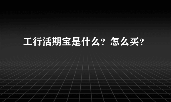 工行活期宝是什么？怎么买？