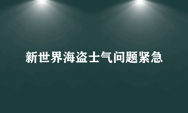 新世界海盗士气问题紧急