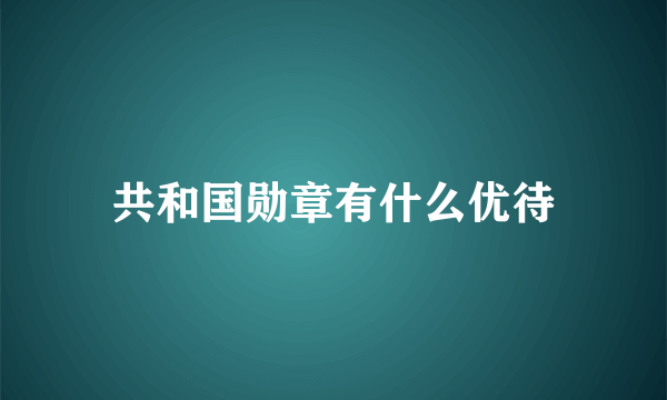 共和国勋章有什么优待