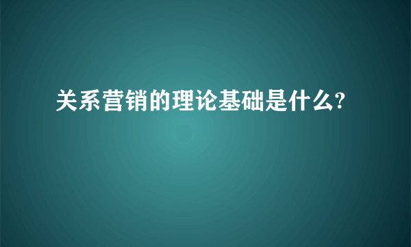 关系营销的理论基础是什么?