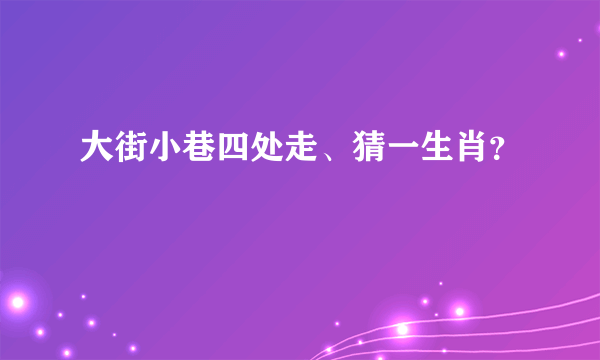 大街小巷四处走、猜一生肖？