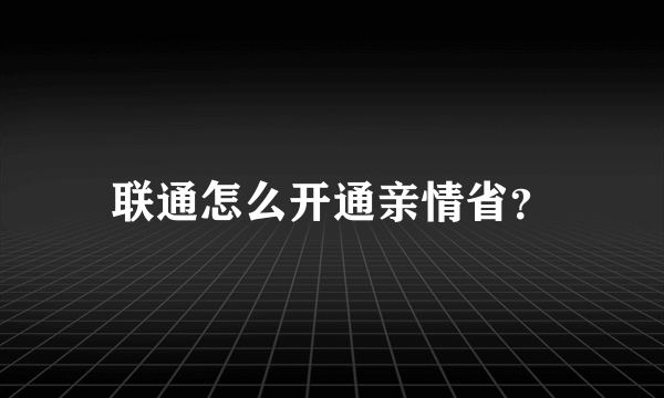 联通怎么开通亲情省？