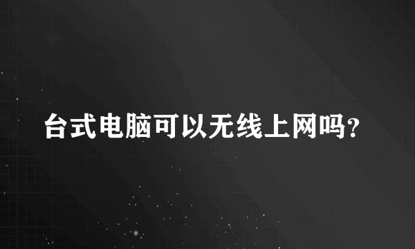 台式电脑可以无线上网吗？