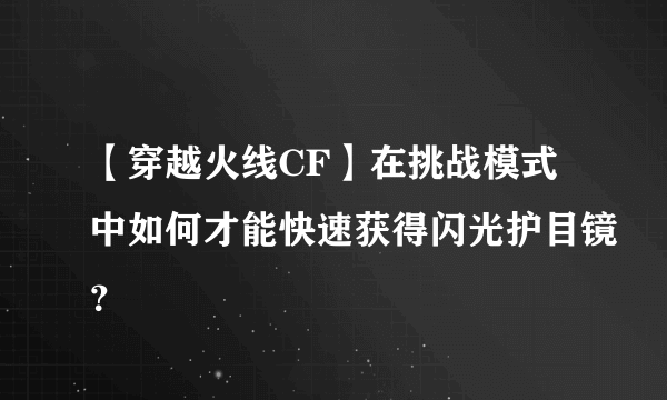 【穿越火线CF】在挑战模式中如何才能快速获得闪光护目镜？