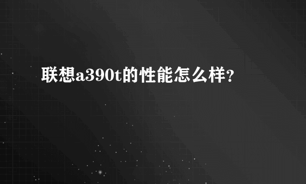 联想a390t的性能怎么样？