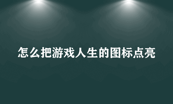 怎么把游戏人生的图标点亮