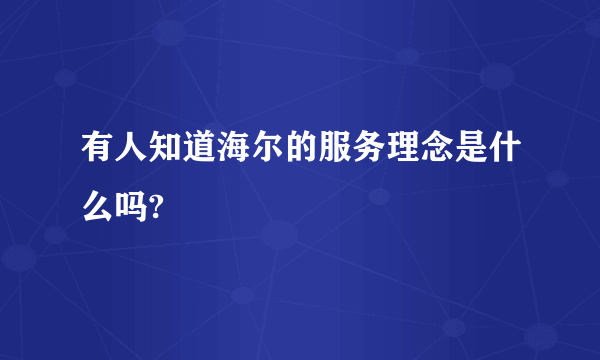 有人知道海尔的服务理念是什么吗?