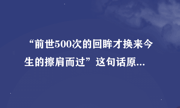 “前世500次的回眸才换来今生的擦肩而过”这句话原话出自哪里？