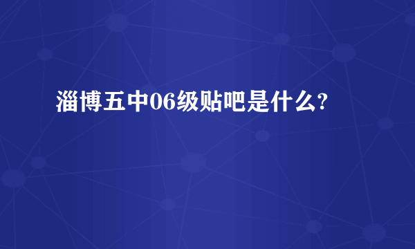 淄博五中06级贴吧是什么?