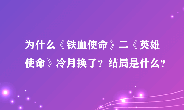 为什么《铁血使命》二《英雄使命》冷月换了？结局是什么？