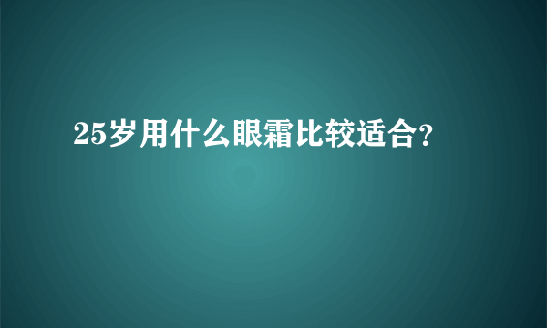 25岁用什么眼霜比较适合？