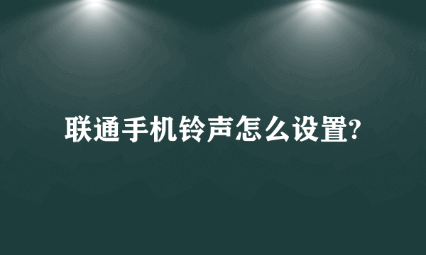 联通手机铃声怎么设置?