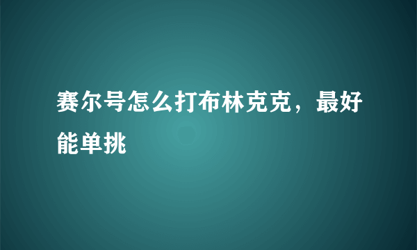 赛尔号怎么打布林克克，最好能单挑