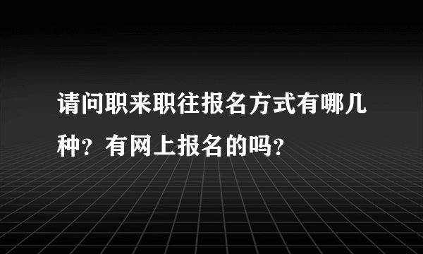 请问职来职往报名方式有哪几种？有网上报名的吗？