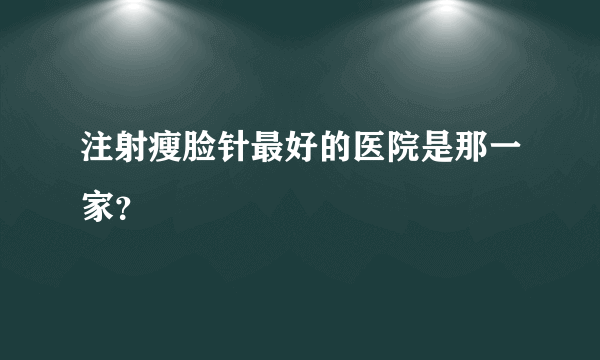 注射瘦脸针最好的医院是那一家？