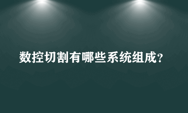 数控切割有哪些系统组成？