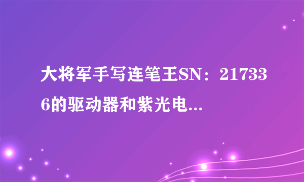 大将军手写连笔王SN：217336的驱动器和紫光电子的驱动器可不可以通用的呀