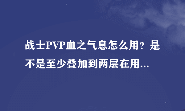 战士PVP血之气息怎么用？是不是至少叠加到两层在用呢？另外现在血之气息PVP中是不是最高叠加三层了……