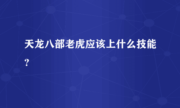 天龙八部老虎应该上什么技能？