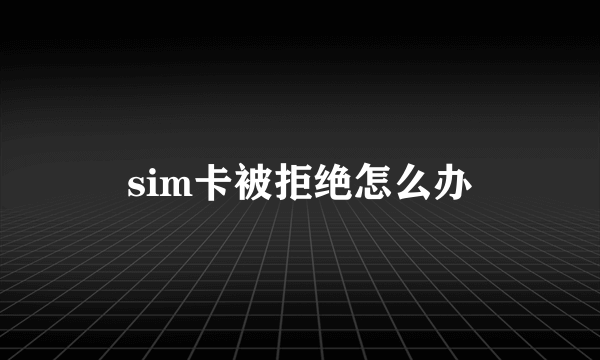 sim卡被拒绝怎么办