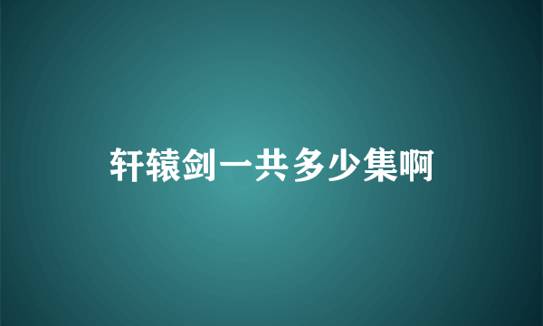 轩辕剑一共多少集啊