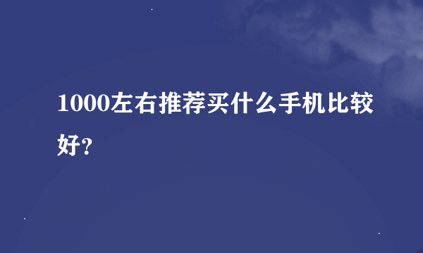 1000左右推荐买什么手机比较好？