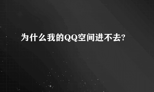 为什么我的QQ空间进不去?