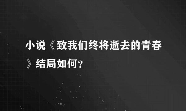 小说《致我们终将逝去的青春》结局如何？