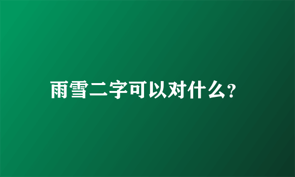 雨雪二字可以对什么？