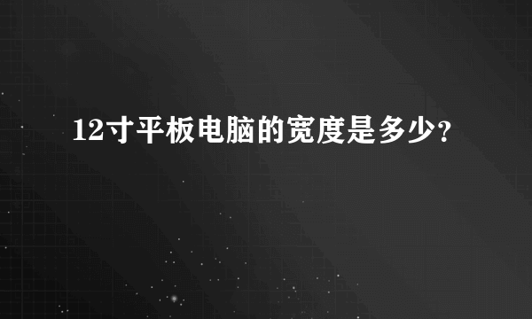 12寸平板电脑的宽度是多少？