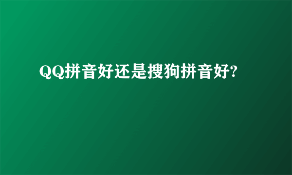 QQ拼音好还是搜狗拼音好?