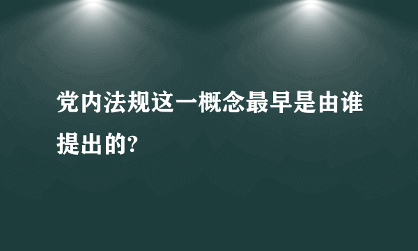 党内法规这一概念最早是由谁提出的?