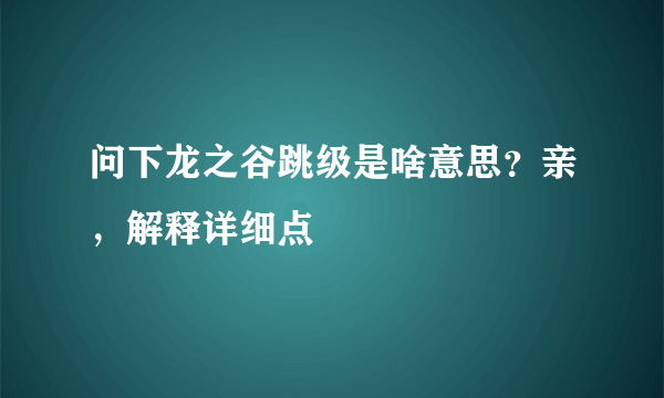 问下龙之谷跳级是啥意思？亲，解释详细点