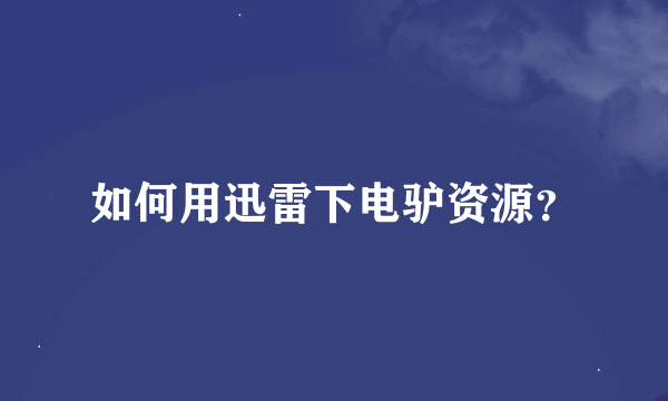 如何用迅雷下电驴资源？