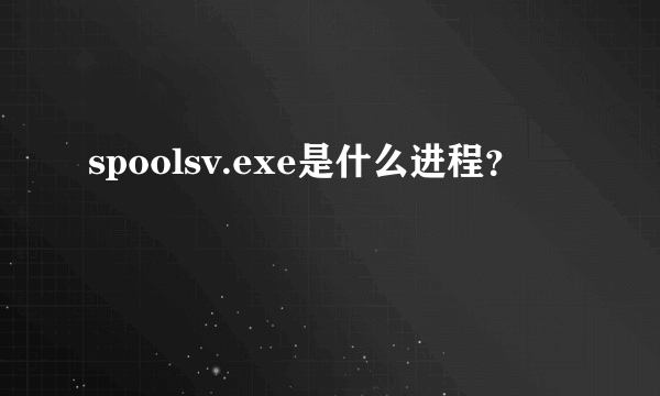 spoolsv.exe是什么进程？