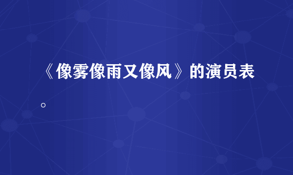 《像雾像雨又像风》的演员表。