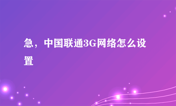 急，中国联通3G网络怎么设置