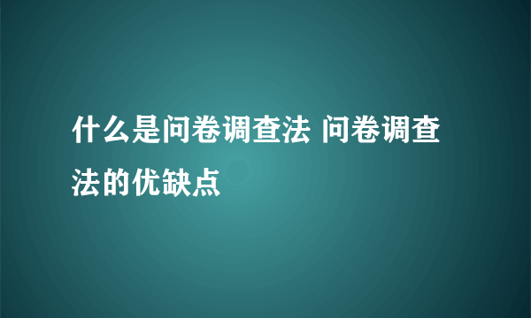 什么是问卷调查法 问卷调查法的优缺点