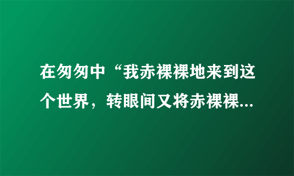 在匆匆中“我赤裸裸地来到这个世界，转眼间又将赤裸裸的回去罢?”中两个赤裸裸分别是什么意思？